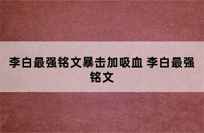 李白最强铭文暴击加吸血 李白最强铭文